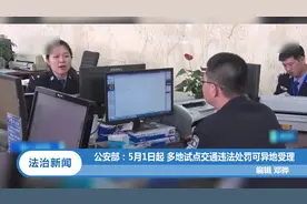 公安部：5月1日起，多地试点交通违法处罚可异地受理视频封面