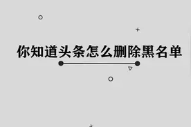 你知道头条怎么删除黑名单吗， 整个过程非常简单， 三十秒教会你视频封面
