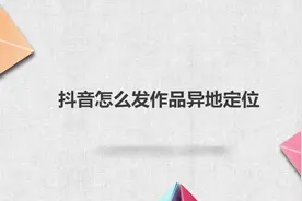 抖音怎么发作品异地定位视频封面