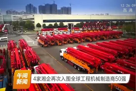 全球工程机械50强湘企占4席，这两家企业同时进入全球前10强视频封面