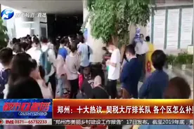 郑州十大热议：契税大厅排长队，各个区怎么补贴视频封面