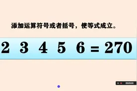 在2，3，4，5，6=270之间添加运算符号或者括号，使等式成立。视频封面