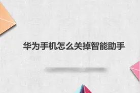 华为手机怎么关掉智能助手？简单几步，轻松解决没烦恼！