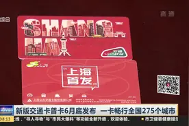 方便！上海新版交通卡普卡6月底发布，一卡畅行全国275个城市视频封面