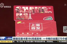 方便！上海新版交通卡普卡6月底发布，一卡畅行全国275个城市视频封面