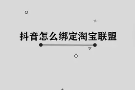 你知道抖音怎么绑定淘宝联盟吗， 简单两步，轻松教会你