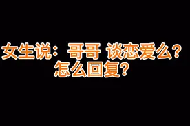 女生说：哥哥 谈恋爱么？怎么回复？