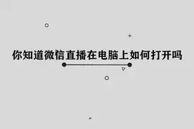 你知道微信直播在电脑上如何打开吗，其实方法很简单视频封面