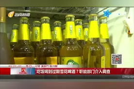 吃饭喝到过期雪花啤酒？店家称疏忽了，职能部门介入调查视频封面
