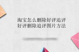 淘宝怎么删除好评追评 好评删除追评图片方法
