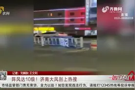 阵风10级！电动车歪七扭八、广告牌马路乱“窜”，济南大风上热搜视频封面