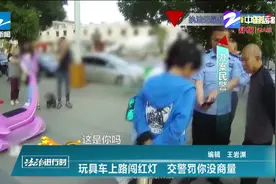 玩具车上路闯红灯，交警罚你没商量！别以为六一快到了就能撒欢视频封面