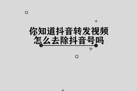 你知道抖音转发视频后，应该怎样去除抖音号吗， 其实方法很简单