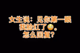 女生说：见你第一眼我脸红了。怎么回复？