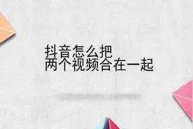 抖音怎么把两个视频合在一起