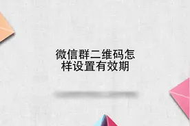 微信群二维码怎样设置有效期视频封面