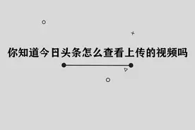 在今日头条，怎样查看上传的视频？其实非常简单！视频封面