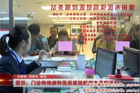 莆田：门诊特殊病种医保报销新规本月起执行视频封面