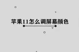 如何调节iPhone11手机的屏幕颜色，屏幕这样设置，更加实用视频封面