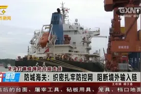 防城海关严格落实入境检疫，提前收集船只预报信息，严控海上输入视频封面