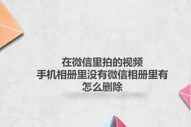 在微信里拍的视频，手机相册里没有，微信相册里有，怎么删除视频封面