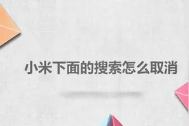 小米下面的搜索怎么取消？简单几步，轻松搞定没烦恼！