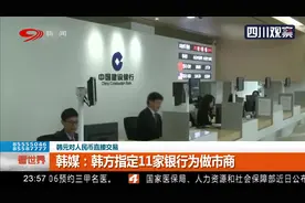 韩元对人民币直接交易！韩媒：韩方指定11家银行为做市商视频封面