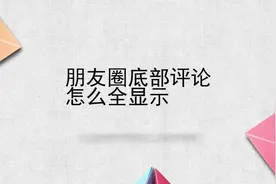 朋友圈底部评论怎么全显示视频封面