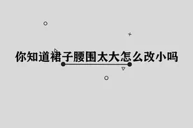 你知道裙子腰围太大怎么改小吗，简单几步，轻松解决你的烦恼视频封面