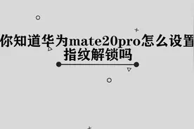 你知道华为mate20pro怎么设置指纹解锁吗，简单几步，轻松完成视频封面