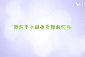 癫痫手术能根治癫痫病吗视频封面