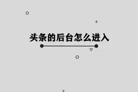 你知道如何进入今日头条的后台吗， 其实方法非常简单视频封面