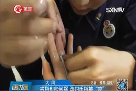 孕妇手指戒指摘不下：手指肿胀发紫看着就疼，消防人员急施救视频封面