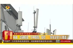 湖南5G信号今年实现14个市州连续覆盖，这些地方率先实现！视频封面