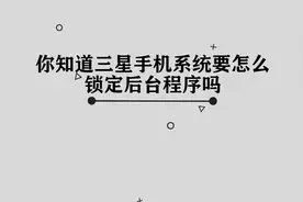 你知道三星手机系统要怎么锁定后台程序吗，简单几步，轻松完成视频封面