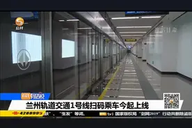 兰州轨道交通1号线扫码乘车今起上线