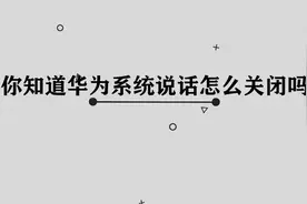 华为手机系统说话应该如何关闭呢， 那些你必须要知道的小技巧