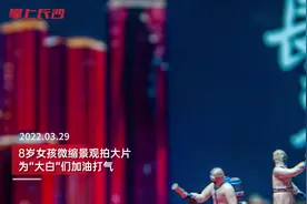 8岁女孩用微缩景观拍“防疫大片”为“大白”加油打气图片