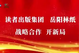 守正创新谋发展 志同道合谱新篇——读者出版集团和岳阳林纸战略合作开新局图片