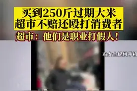 女子买250斤过期大米索赔被殴打，超市：他们是职业打假人！图片