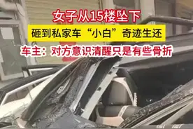 女子15楼跳下砸到车生还 车主回应：对方只是有些骨折图片