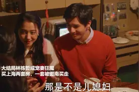 大结局林栋哲成宠妻狂魔，买上海两套房，一套被图南买走
