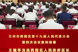 兰州市西固区第十九届人民代表大会第四次会议胜利闭幕 王毓亭当选西固区人民政府区长图片