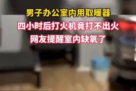 液化取暖器的房间打火机打不着火，网友提醒：缺氧图片