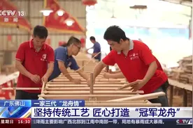 祖孙三代人，一颗工匠心！ “冠军龙舟”这样打造图片