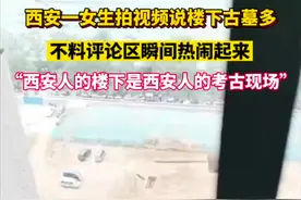 西安一女生拍视频说楼下古墓多，不料评论区瞬间热闹起来“西安人的楼下是西安人的考古现场”图片