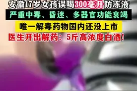 安徽17岁女孩误喝汽车防冻液 严重中毒、昏迷、多器官功能衰竭 医生开出解药：5斤高浓度白酒！图片