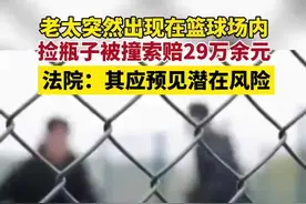 老太突然出现在篮球场内，捡瓶子被撞索赔29万余元，法院：其应预见潜在风险图片