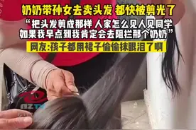 奶奶带孙女去卖头发，都快被剪光， 网友：孩子都用裙子偷偷抹眼泪了啊图片
