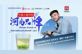 外国人眼中的河南品牌③丨河南茶香飘世界 信阳毛尖“圈粉”外国小伙儿图片